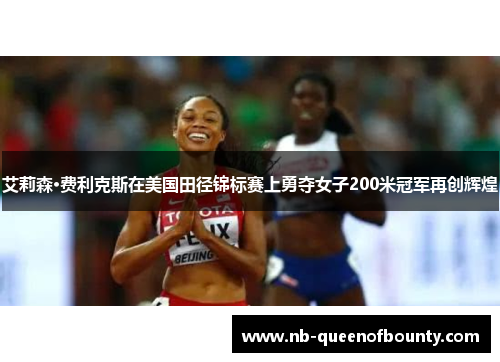 艾莉森·费利克斯在美国田径锦标赛上勇夺女子200米冠军再创辉煌
