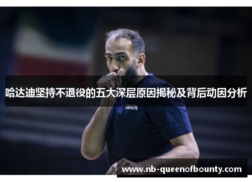 哈达迪坚持不退役的五大深层原因揭秘及背后动因分析