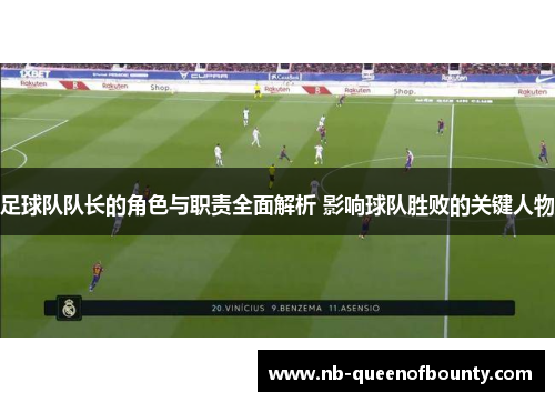 足球队队长的角色与职责全面解析 影响球队胜败的关键人物