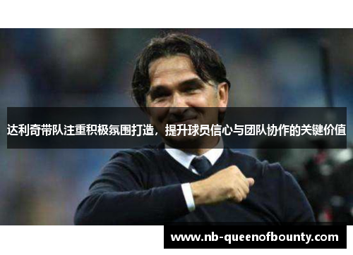 达利奇带队注重积极氛围打造，提升球员信心与团队协作的关键价值