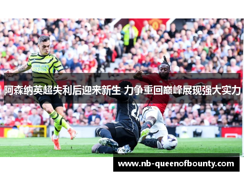 阿森纳英超失利后迎来新生 力争重回巅峰展现强大实力
