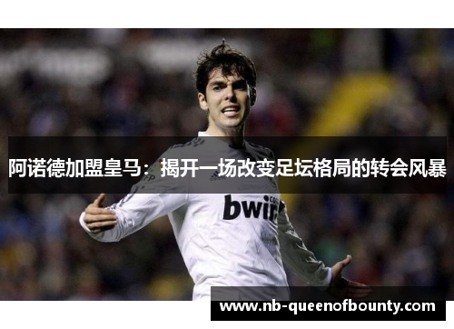 阿诺德加盟皇马：揭开一场改变足坛格局的转会风暴