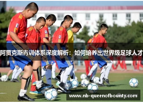 阿贾克斯青训体系深度解析：如何培养出世界级足球人才