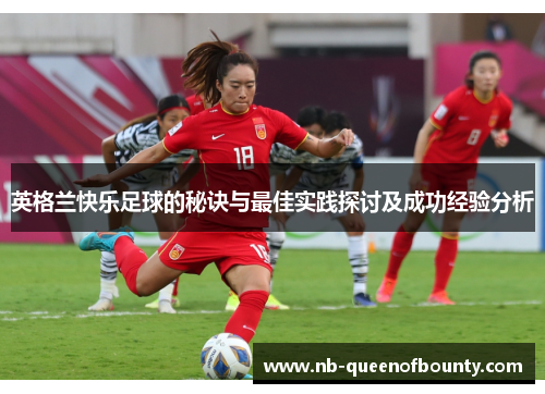 英格兰快乐足球的秘诀与最佳实践探讨及成功经验分析