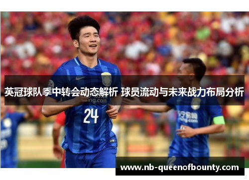 英冠球队季中转会动态解析 球员流动与未来战力布局分析