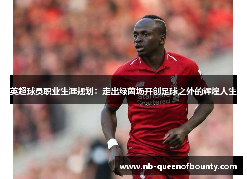 英超球员职业生涯规划：走出绿茵场开创足球之外的辉煌人生