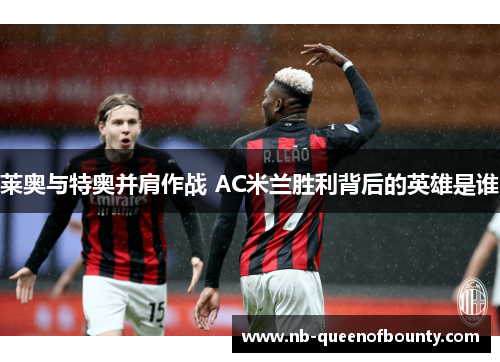 莱奥与特奥并肩作战 AC米兰胜利背后的英雄是谁