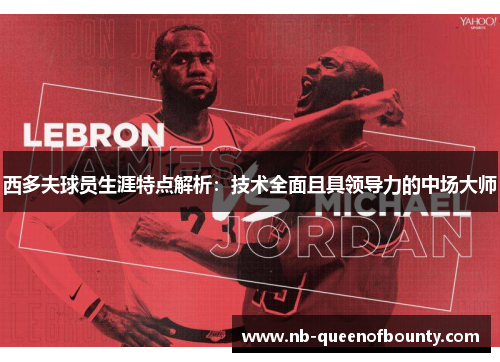 西多夫球员生涯特点解析：技术全面且具领导力的中场大师