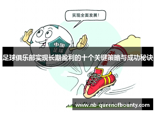 足球俱乐部实现长期盈利的十个关键策略与成功秘诀 足球俱乐部实现长期盈利的十个关键策略与成功秘诀