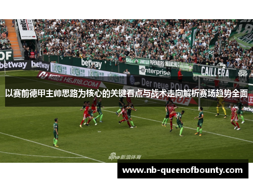 以赛前德甲主帅思路为核心的关键看点与战术走向解析赛场趋势全面