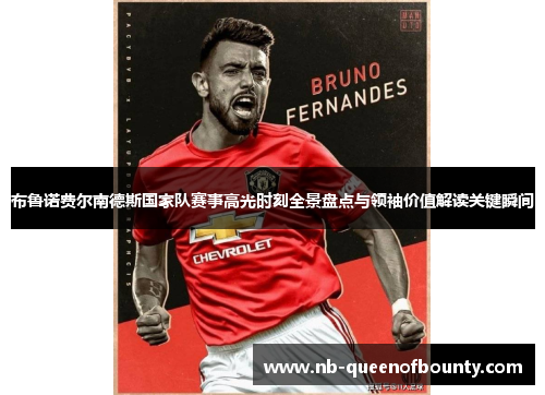 布鲁诺费尔南德斯国家队赛事高光时刻全景盘点与领袖价值解读关键瞬间