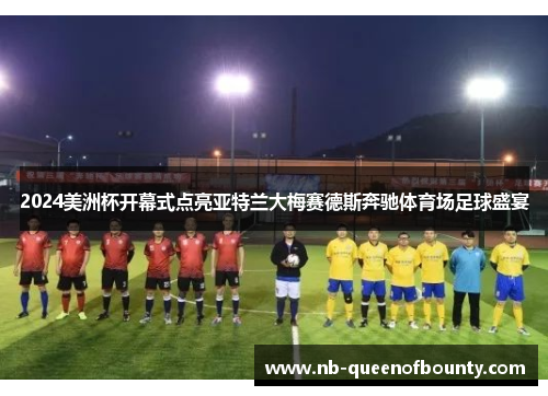 2024美洲杯开幕式点亮亚特兰大梅赛德斯奔驰体育场足球盛宴