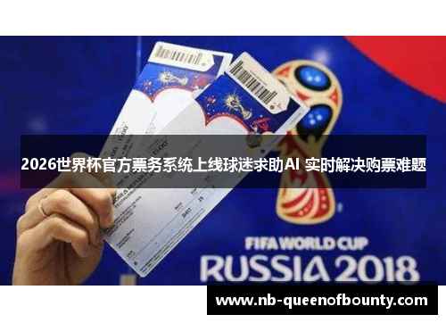 2026世界杯官方票务系统上线球迷求助AI 实时解决购票难题