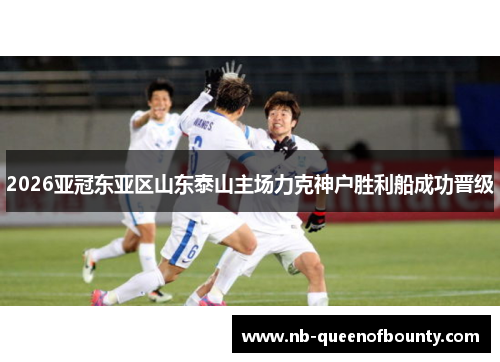 2026亚冠东亚区山东泰山主场力克神户胜利船成功晋级