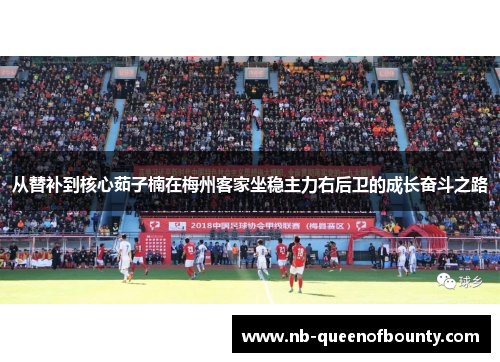 从替补到核心茹子楠在梅州客家坐稳主力右后卫的成长奋斗之路 从替补到核心茹子楠在梅州客家坐稳主力右后卫的成长奋斗之路
