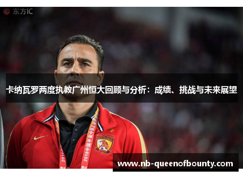 卡纳瓦罗两度执教广州恒大回顾与分析：成绩、挑战与未来展望