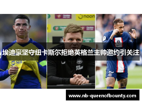 埃迪豪坚守纽卡斯尔拒绝英格兰主帅邀约引关注 埃迪豪坚守纽卡斯尔拒绝英格兰主帅邀约引关注