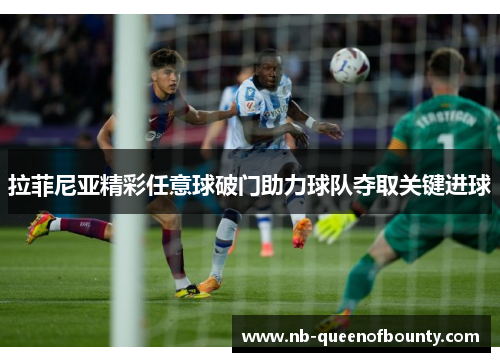 拉菲尼亚精彩任意球破门助力球队夺取关键进球