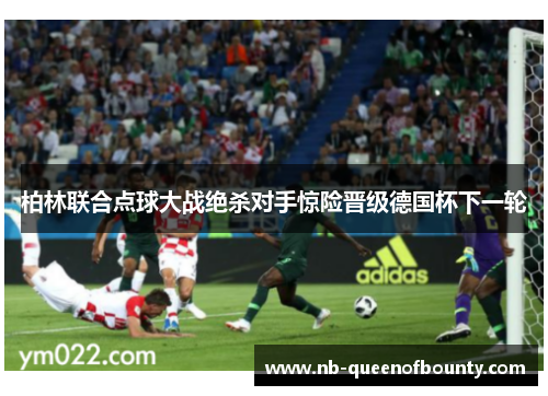 柏林联合点球大战绝杀对手惊险晋级德国杯下一轮