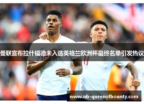 曼联宣布拉什福德未入选英格兰欧洲杯最终名单引发热议 曼联宣布拉什福德未入选英格兰欧洲杯最终名单引发热议