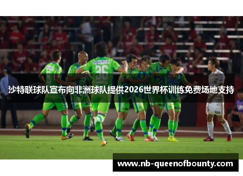 沙特联球队宣布向非洲球队提供2026世界杯训练免费场地支持