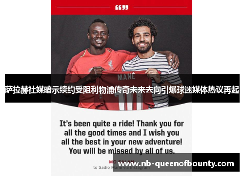 萨拉赫社媒暗示续约受阻利物浦传奇未来去向引爆球迷媒体热议再起 萨拉赫社媒暗示续约受阻利物浦传奇未来去向引爆球迷媒体热议再起