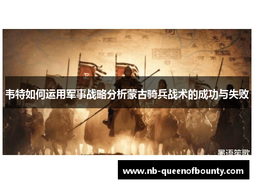 韦特如何运用军事战略分析蒙古骑兵战术的成功与失败