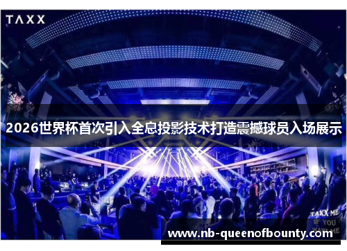 2026世界杯首次引入全息投影技术打造震撼球员入场展示