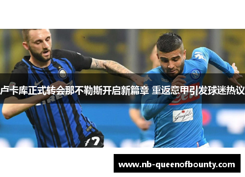 卢卡库正式转会那不勒斯开启新篇章 重返意甲引发球迷热议