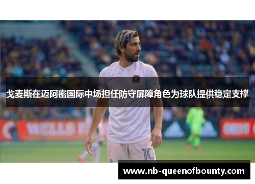 戈麦斯在迈阿密国际中场担任防守屏障角色为球队提供稳定支撑 戈麦斯在迈阿密国际中场担任防守屏障角色为球队提供稳定支撑