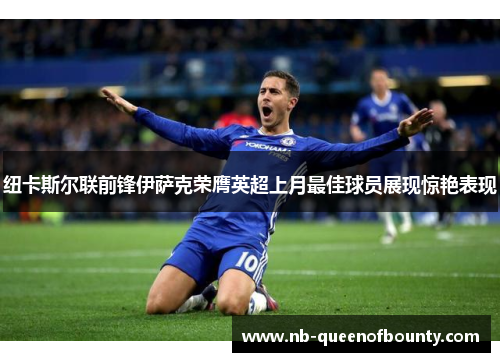 纽卡斯尔联前锋伊萨克荣膺英超上月最佳球员展现惊艳表现