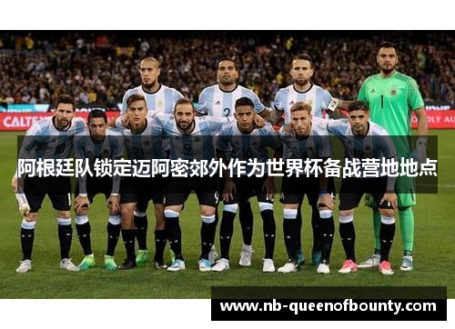 阿根廷队锁定迈阿密郊外作为世界杯备战营地地点