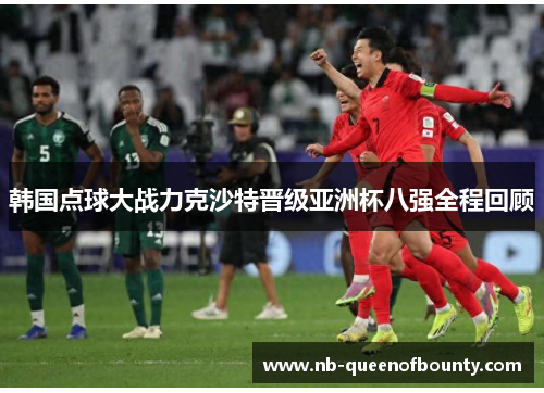 韩国点球大战力克沙特晋级亚洲杯八强全程回顾