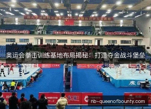 奥运会拳击训练基地布局揭秘：打造夺金战斗堡垒