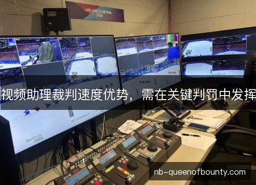 视频助理裁判速度优势,需在关键判罚中发挥 视频助理裁判速度优势,需在关键判罚中发挥