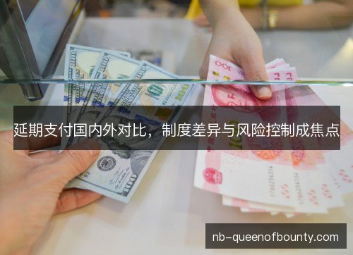 延期支付国内外对比，制度差异与风险控制成焦点